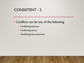 CONSISTENT - 2
• Conflicts can be any of the following
• Conflicting behavior
• Conflicting terms
• Conflicting characteristics
15
 