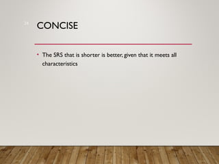 CONCISE
• The SRS that is shorter is better, given that it meets all
characteristics
24
 