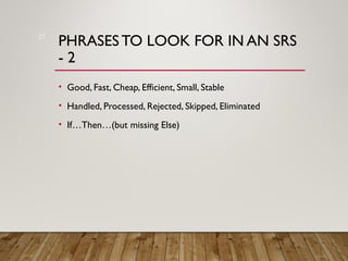 PHRASES TO LOOK FOR IN AN SRS
- 2
• Good, Fast, Cheap, Efficient, Small, Stable
• Handled, Processed, Rejected, Skipped, Eliminated
• If…Then…(but missing Else)
27
 