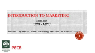 Introduction to Marketing
LECTURE 1 By: Asad Ali EMAIL: ASADL1864@GMAIL.COM
UOS - AIOU
MCOM - MBA
1
MOB:+92 302 7744927
 