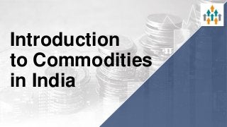 Introduction
to Commodities
in India
 