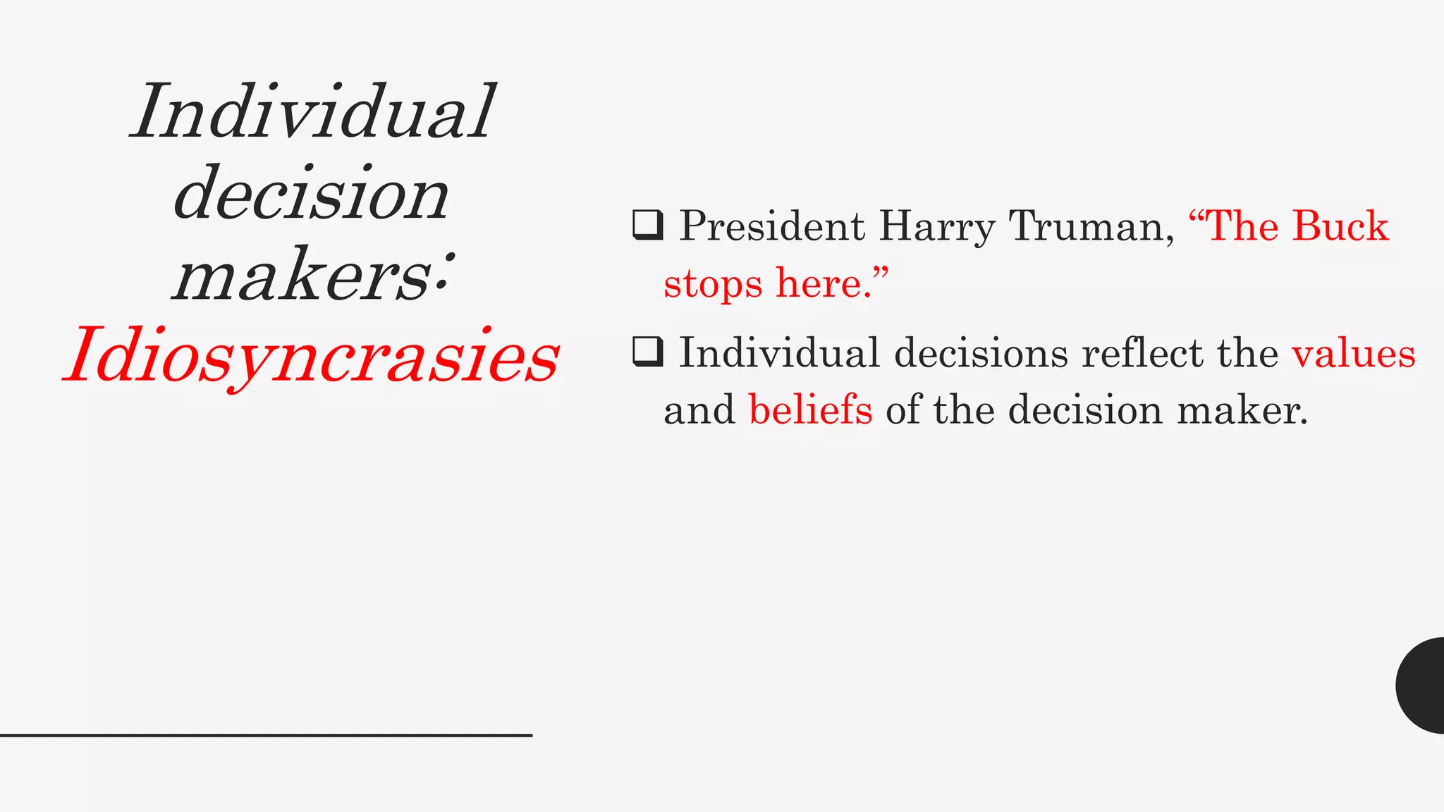 Individual
decision
makers:
Idiosyncrasies
 President Harry Truman, “The Buck
stops here.”
 Individual decisions reflect the values
and beliefs of the decision maker.
 