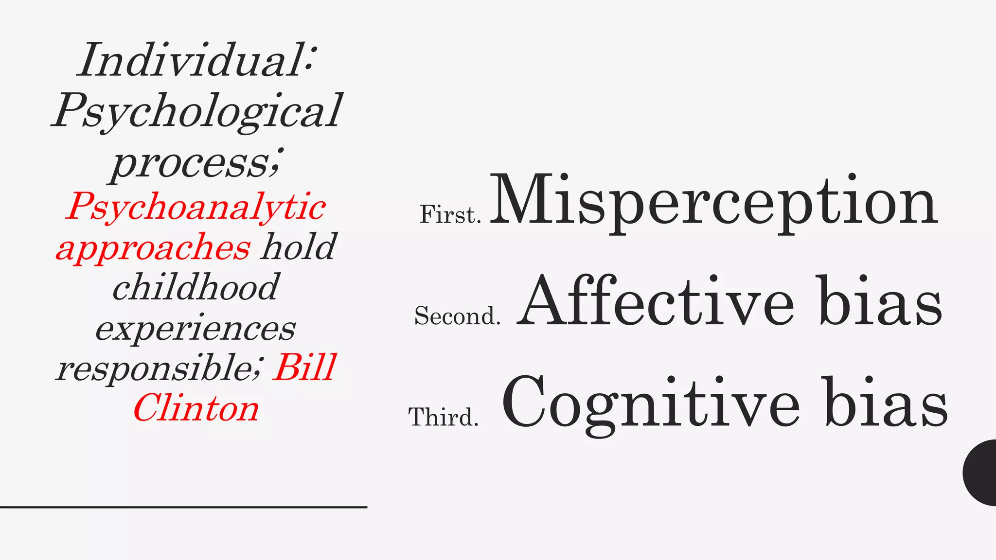 Individual:
Psychological
process;
Psychoanalytic
approaches hold
childhood
experiences
responsible; Bill
Clinton
First. Misperception
Second. Affective bias
Third. Cognitive bias
 