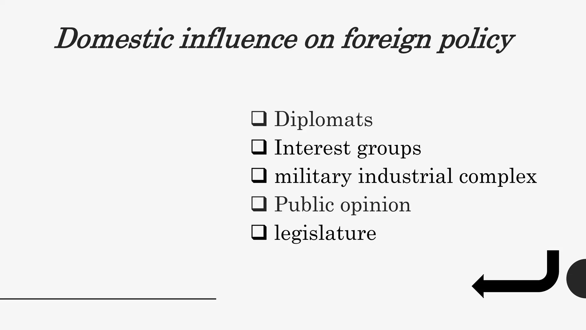 Domestic influence on foreign policy
 Diplomats
 Interest groups
 military industrial complex
 Public opinion
 legislature
 