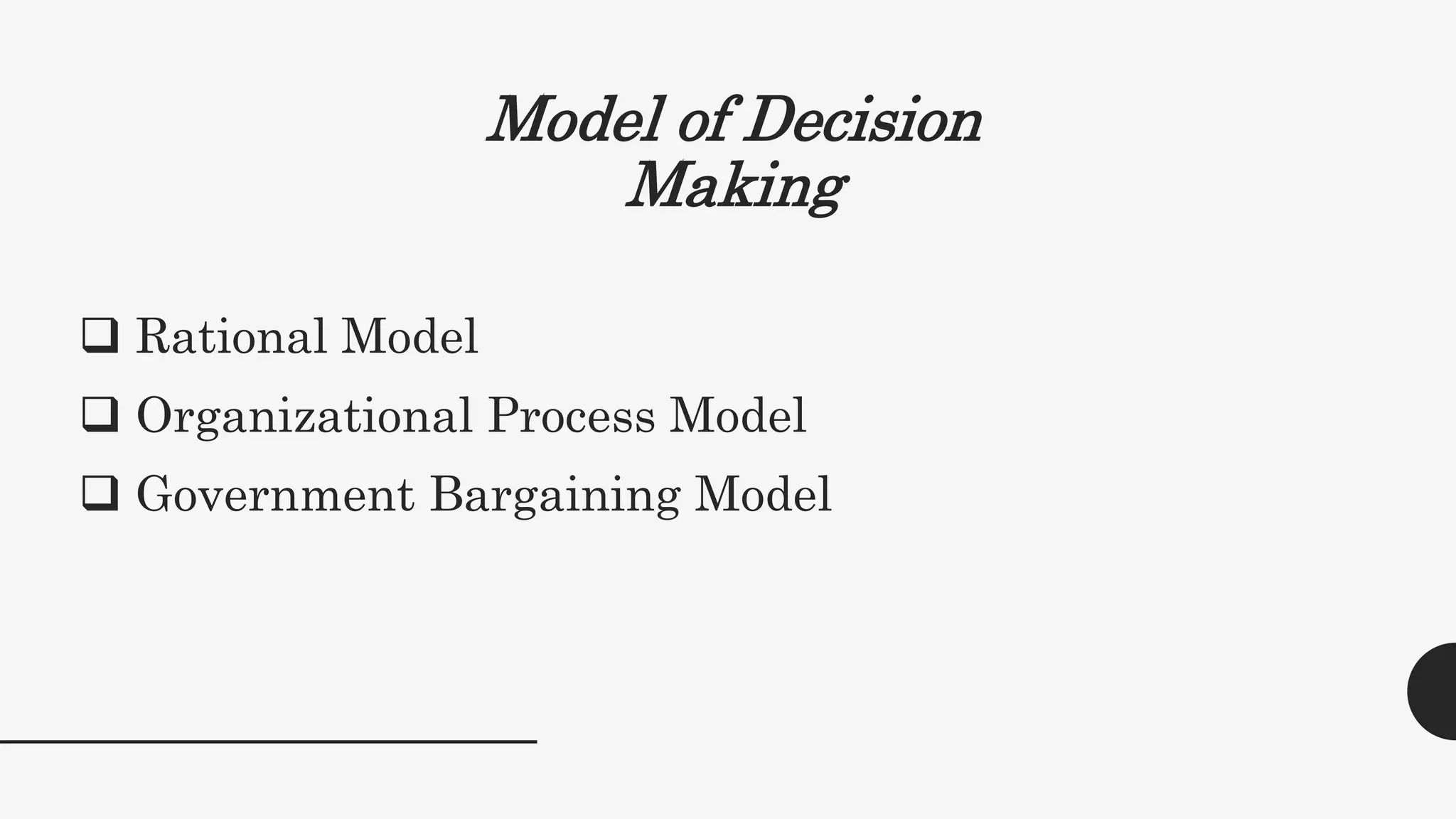 Model of Decision
Making
 Rational Model
 Organizational Process Model
 Government Bargaining Model
 
