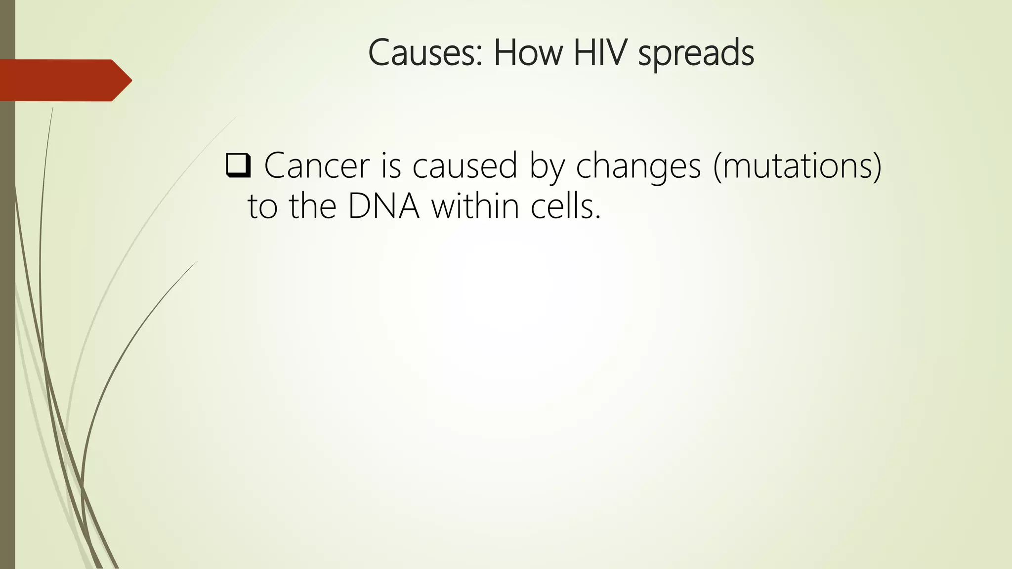Causes: How HIV spreads
 Cancer is caused by changes (mutations)
to the DNA within cells.
 