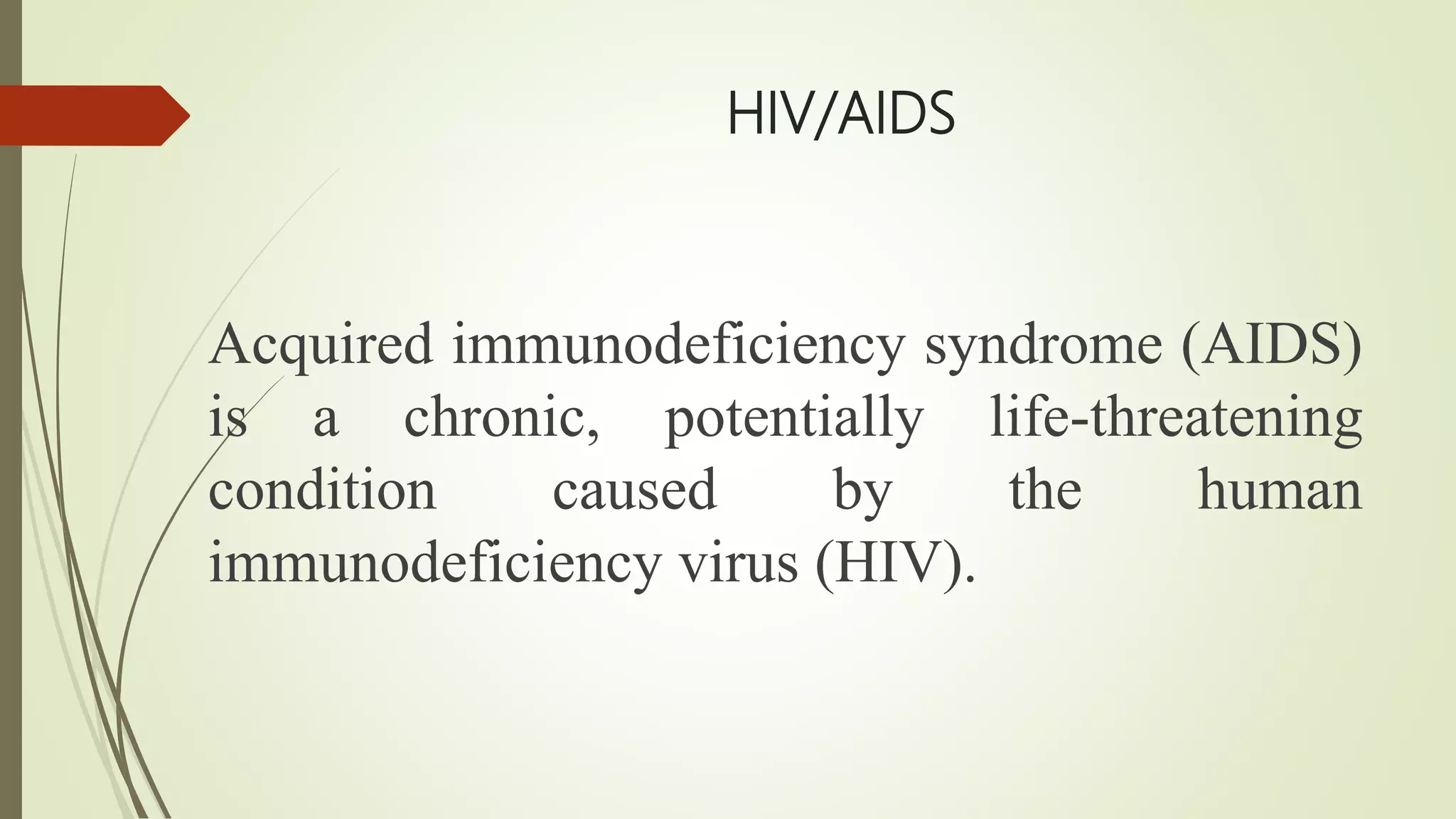 HIV/AIDS
Acquired immunodeficiency syndrome (AIDS)
is a chronic, potentially life-threatening
condition caused by the human
immunodeficiency virus (HIV).
 
