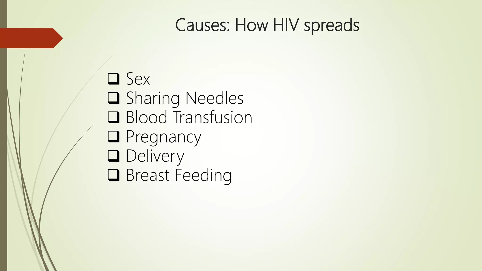 Causes: How HIV spreads
 Sex
 Sharing Needles
 Blood Transfusion
 Pregnancy
 Delivery
 Breast Feeding
 