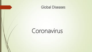 Global Diseases
Coronavirus
 