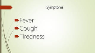 Symptoms
Fever
Cough
Tiredness
 