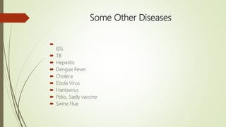 Some Other Diseases

IDS
 TB
 Hepatitis
 Dengue Fever
 Cholera
 Ebola Virus
 Hantavirus
 Polio, Sadly vaccine
 Swine Flue
 