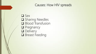 Causes: How HIV spreads
 Sex
 Sharing Needles
 Blood Transfusion
 Pregnancy
 Delivery
 Breast Feeding
 