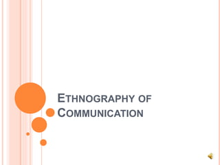 ETHNOGRAPHY OF
COMMUNICATION
 