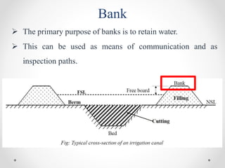 Bank
 The primary purpose of banks is to retain water.
 This can be used as means of communication and as
inspection paths.
 