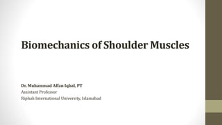Biomechanics of Shoulder Muscles
Dr. Muhammad Affan Iqbal, PT
Assistant Professor
Riphah International University, Islamabad
 