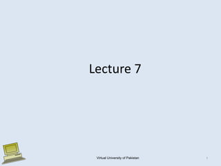 Lecture 7
Virtual University of Pakistan 1
 