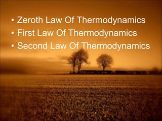 • Zeroth Law Of Thermodynamics
• First Law Of Thermodynamics
• Second Law Of Thermodynamics
 