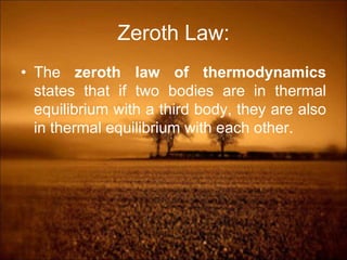 Zeroth Law:
• The zeroth law of thermodynamics
states that if two bodies are in thermal
equilibrium with a third body, they are also
in thermal equilibrium with each other.
 