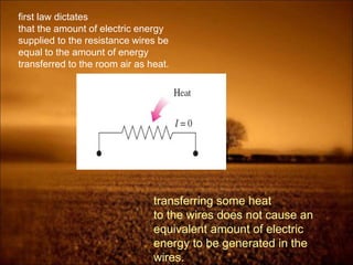 first law dictates
that the amount of electric energy
supplied to the resistance wires be
equal to the amount of energy
transferred to the room air as heat.
transferring some heat
to the wires does not cause an
equivalent amount of electric
energy to be generated in the
wires.
 