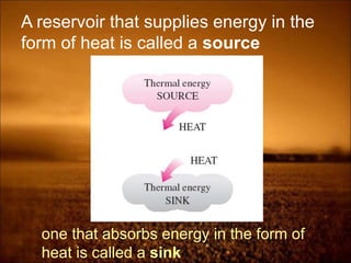 A reservoir that supplies energy in the
form of heat is called a source
one that absorbs energy in the form of
heat is called a sink
 
