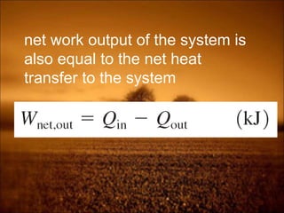net work output of the system is
also equal to the net heat
transfer to the system
 