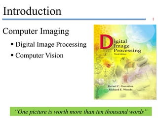 1
Computer Imaging
 Digital Image Processing
 Computer Vision
Introduction
“One picture is worth more than ten thousand words”
 