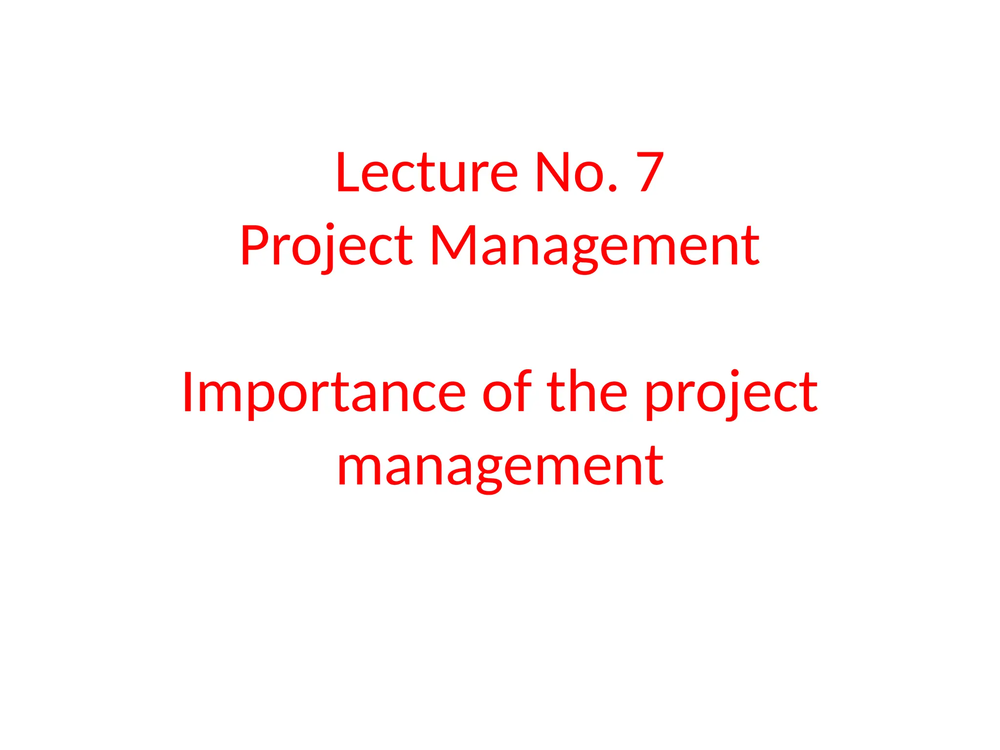 Lecture No. 7
Project Management
Importance of the project
management
 
