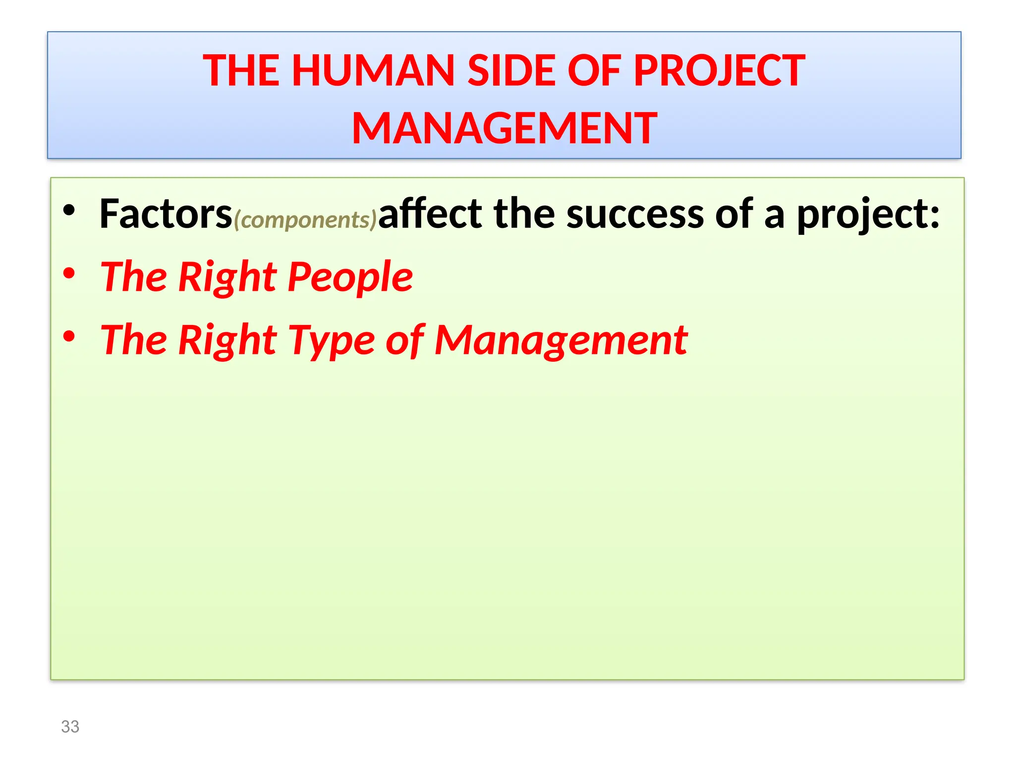 THE HUMAN SIDE OF PROJECT
MANAGEMENT
• Factors(components)affect the success of a project:
• The Right People
• The Right Type of Management
33
 