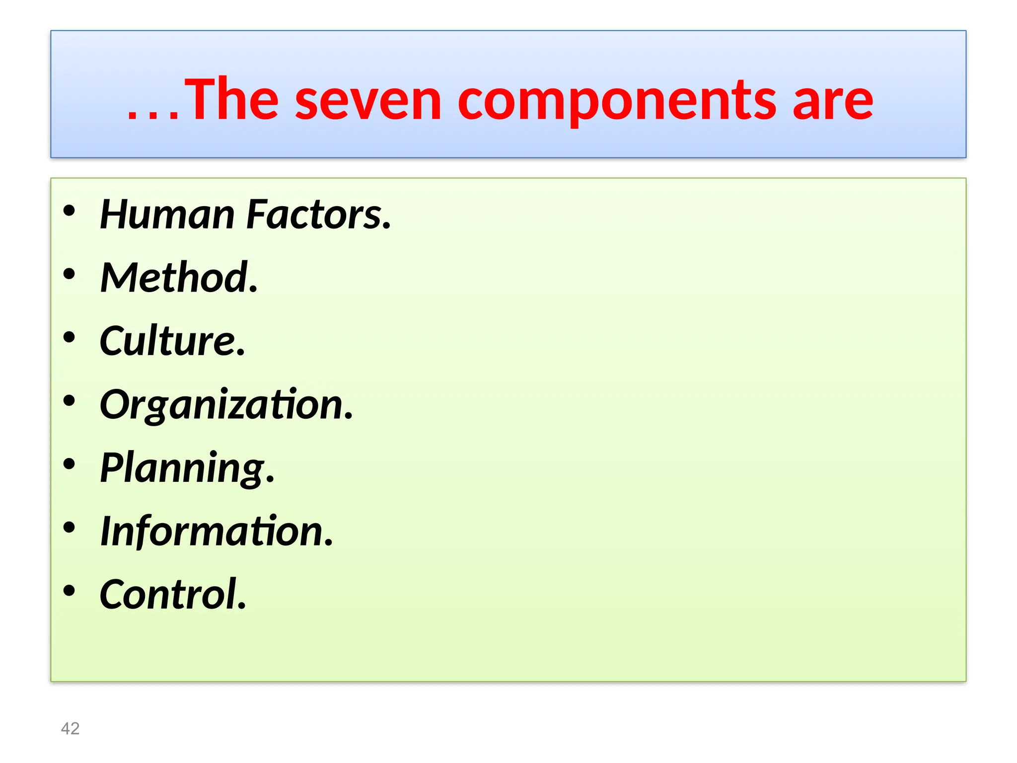 The seven components are
…
• Human Factors.
• Method.
• Culture.
• Organization.
• Planning.
• Information.
• Control.
42
 