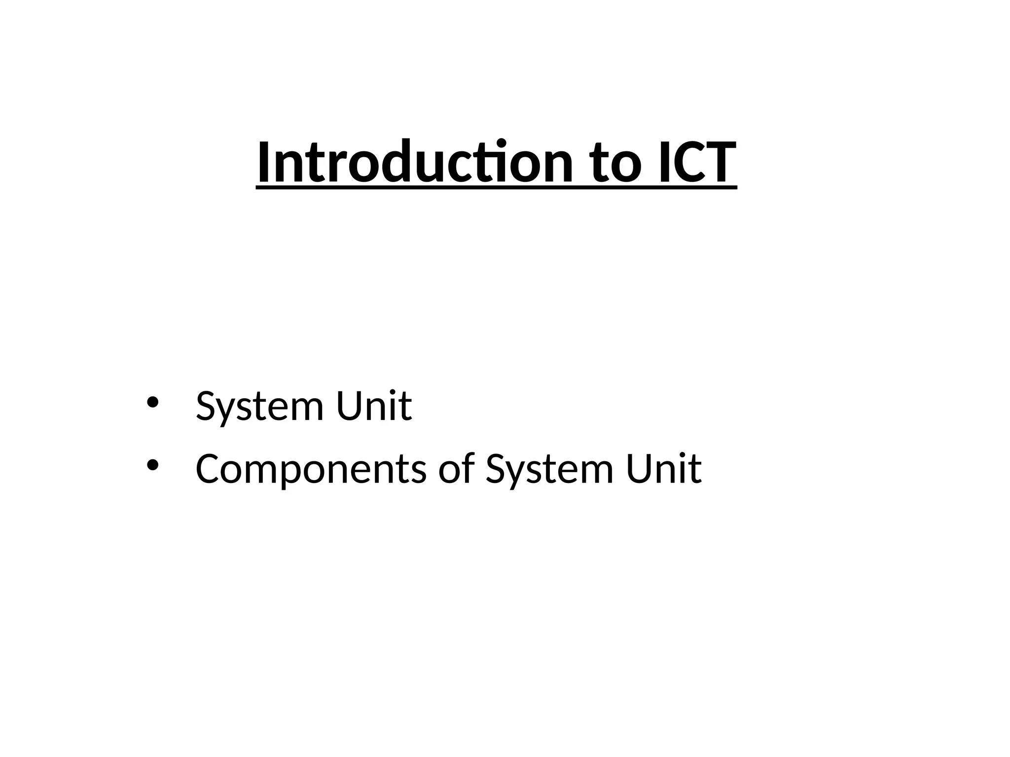 Introduction to ICT
• System Unit
• Components of System Unit
 