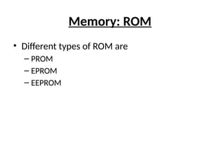 Memory: ROM
• Different types of ROM are
– PROM
– EPROM
– EEPROM
 