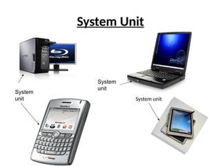 System Unit
System
unit
System
unit
System unit
 