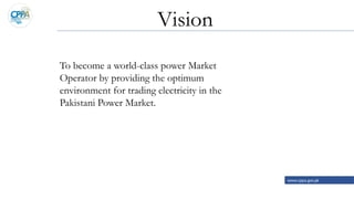 To become a world-class power Market
Operator by providing the optimum
environment for trading electricity in the
Pakistani Power Market.
www.cppa.gov.pk
Vision
 