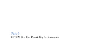 Part-3
CTBCM Test Run Plan & Key Achievements
 