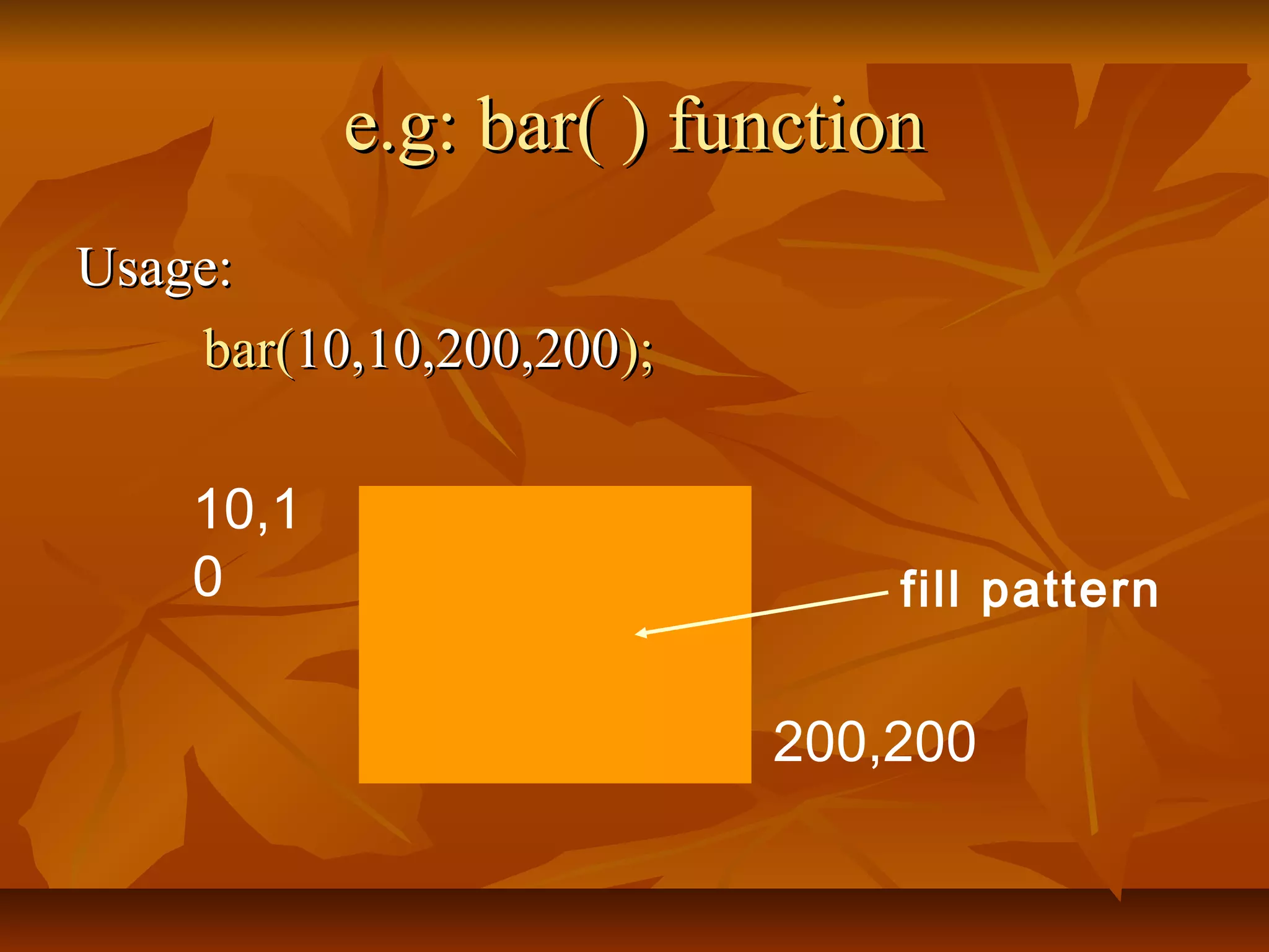 e.g: bar( ) function
Usage:
    bar(10,10,200,200);

    10,1
    0                         fill pattern


                          200,200
 