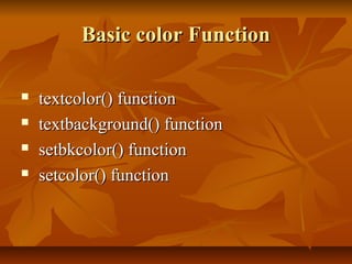 Basic color Function

   textcolor() function
   textbackground() function
   setbkcolor() function
   setcolor() function
 