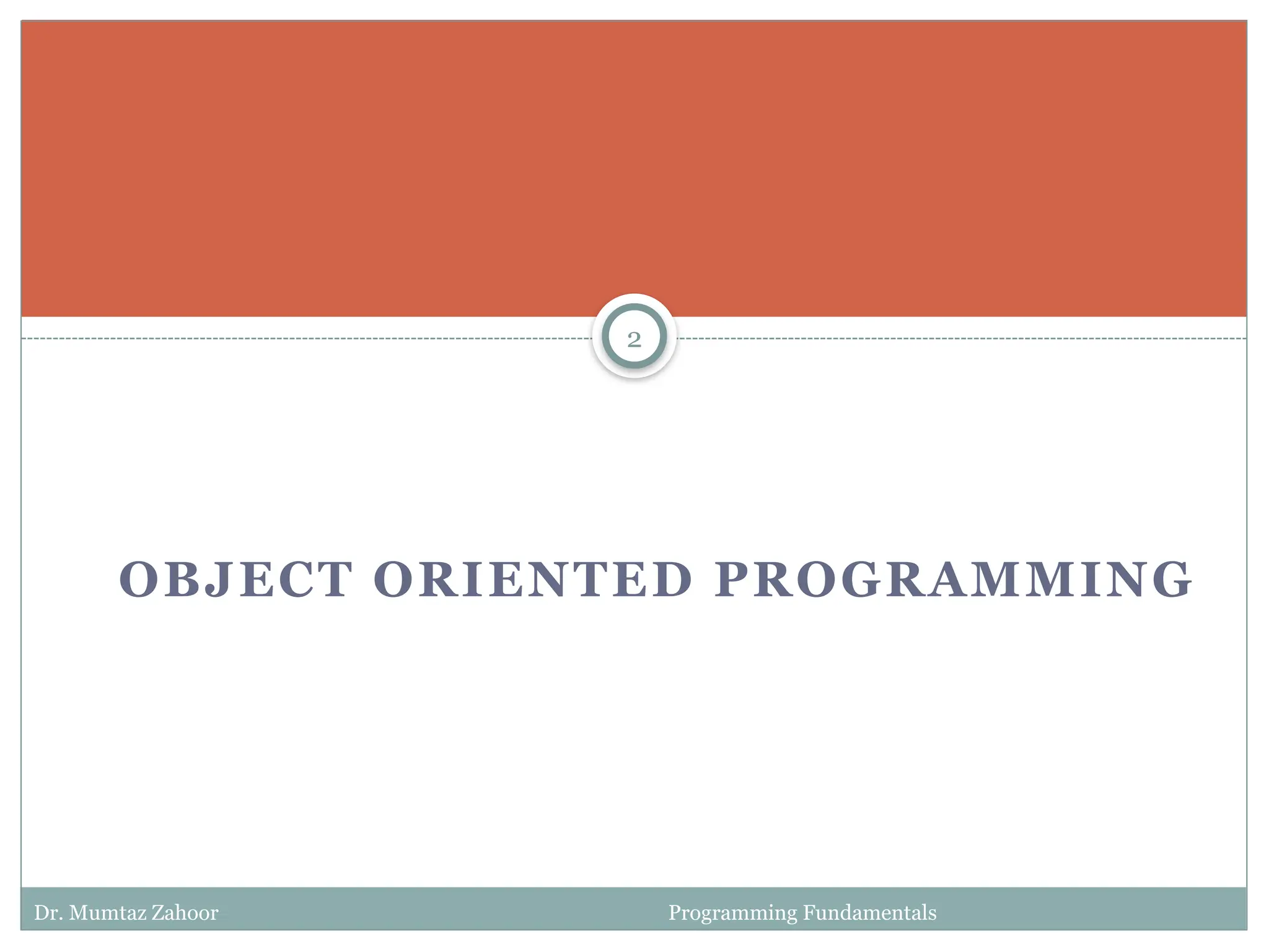 OBJECT ORIENTED PROGRAMMING
2
Dr. Mumtaz Zahoor Programming Fundamentals
 