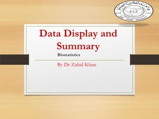 Data Display and
Summary
Biostatistics

By Dr Zahid Khan

 