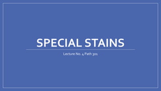 SPECIAL STAINS
Lecture No. 4 Path 301
 
