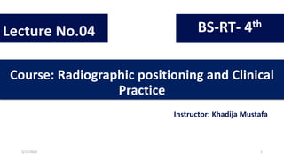 Course: Radiographic positioning and Clinical
Practice
Instructor: Khadija Mustafa
Lecture No.04 BS-RT- 4th
5/17/2023 1
 
