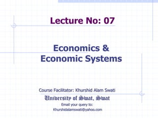 Lecture No: 07
Course Facilitator: Khurshid Alam Swati
University of Swat, Swat
Email your query to:
Khurshidalamswati@yahoo.com
Economics &
Economic Systems
 