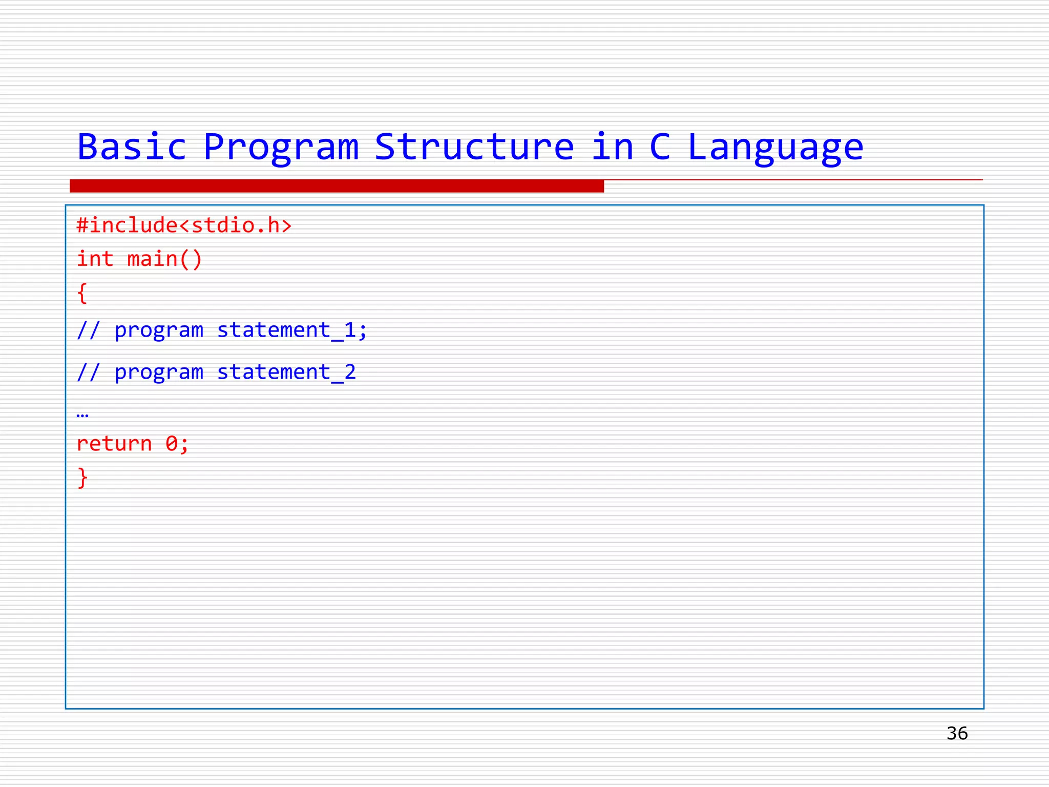 Basic Program Structure in C Language
36
#include<stdio.h>
int main()
{
// program statement_1;
// program statement_2
…
return 0;
}
 