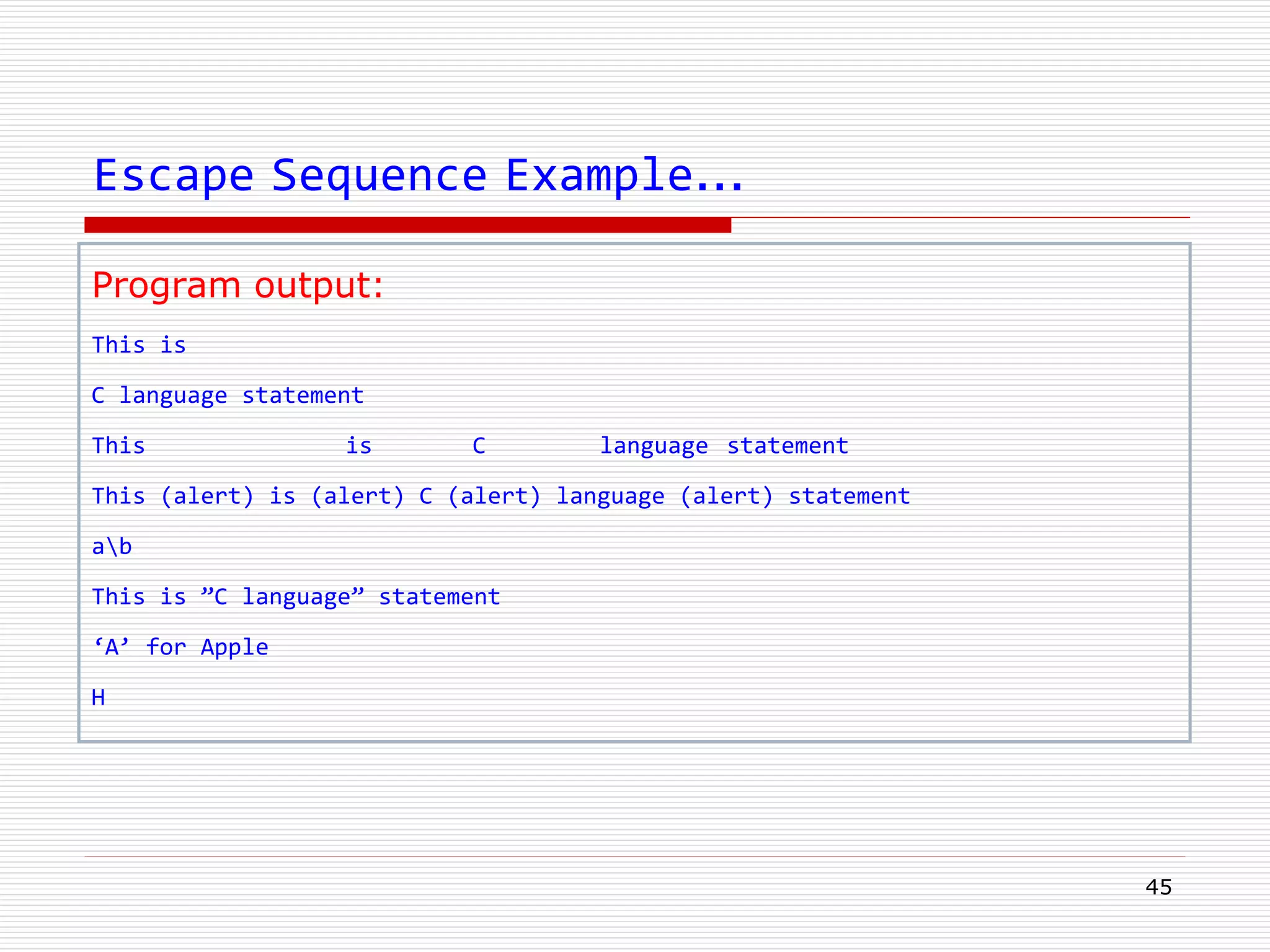 Escape Sequence Example…
45
Program output:
This is
C language statement
This is C language statement
This (alert) is (alert) C (alert) language (alert) statement
ab
This is ”C language” statement
‘A’ for Apple
H
 