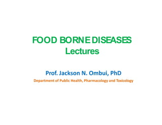 FOOD BORNEDISEASES
Lectures
Prof. Jackson N. Ombui, PhD
Department of Public Health, Pharmacology and Toxicology
 