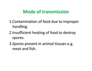 Mode of transmission
1.Contamination of food due to improper
handling.
2.Insufficient heating of food to destroy
spores.
3...