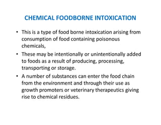CHEMICAL FOODBORNE INTOXICATION
• This is a type of food borne intoxication arising from
consumption of food containing po...