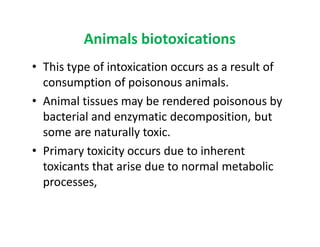 Animals biotoxications
• This type of intoxication occurs as a result of
consumption of poisonous animals.
• Animal tissue...