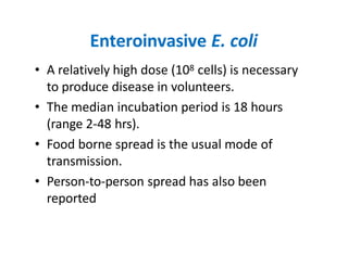Enteroinvasive E. coli
• A relatively high dose (108 cells) is necessary
to produce disease in volunteers.
• The median in...