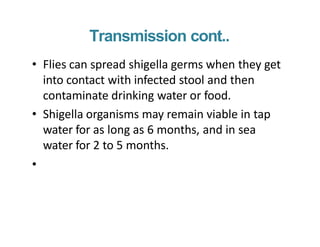 Transmission cont..
• Flies can spread shigella germs when they get
into contact with infected stool and then
contaminate ...