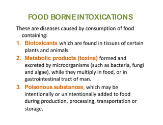 FOOD BORNEINTOXICATIONS
These are diseases caused by consumption of food
containing:
1. Biotoxicants which are found in ti...